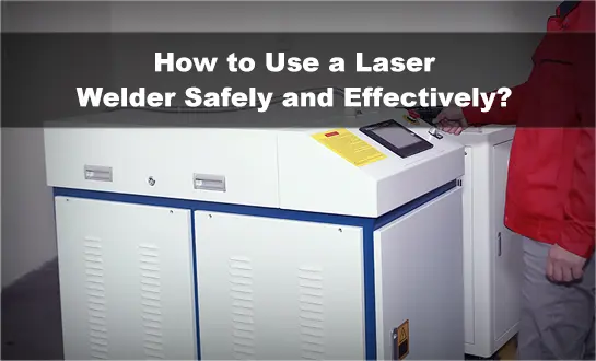 How to Use a Laser Welder Safely and Effectively?